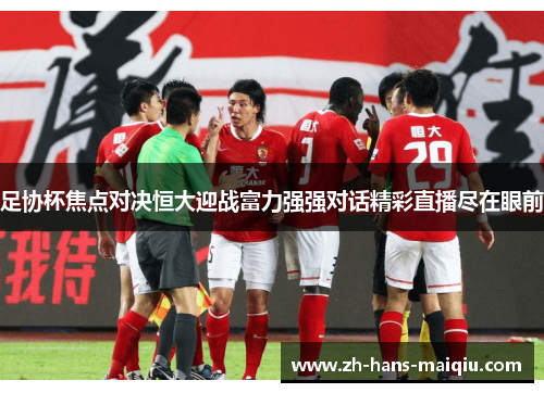 足协杯焦点对决恒大迎战富力强强对话精彩直播尽在眼前